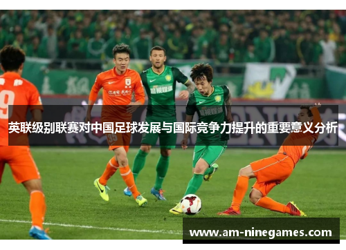 英联级别联赛对中国足球发展与国际竞争力提升的重要意义分析