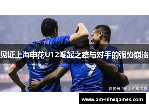 见证上海申花U12崛起之路与对手的强势崩溃