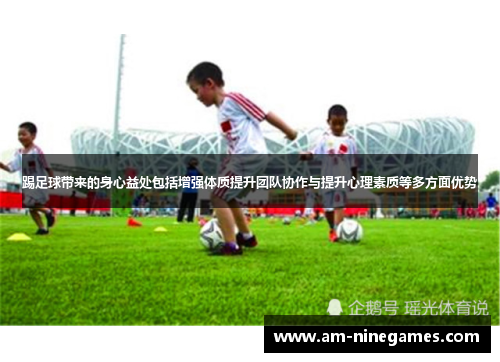 踢足球带来的身心益处包括增强体质提升团队协作与提升心理素质等多方面优势