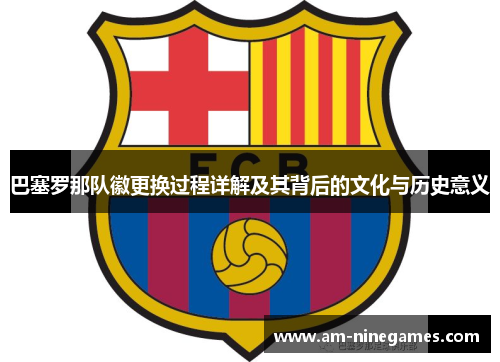 巴塞罗那队徽更换过程详解及其背后的文化与历史意义
