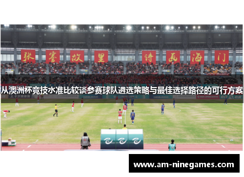 从澳洲杯竞技水准比较谈参赛球队遴选策略与最佳选择路径的可行方案