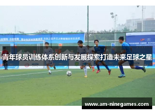 青年球员训练体系创新与发展探索打造未来足球之星