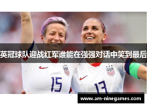 英冠球队迎战红军谁能在强强对话中笑到最后