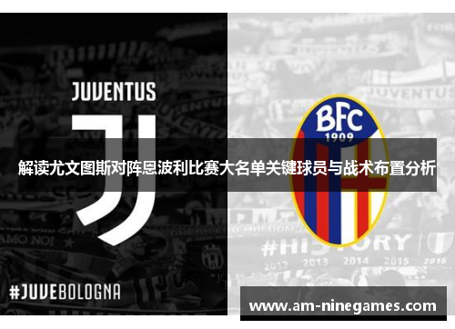 解读尤文图斯对阵恩波利比赛大名单关键球员与战术布置分析