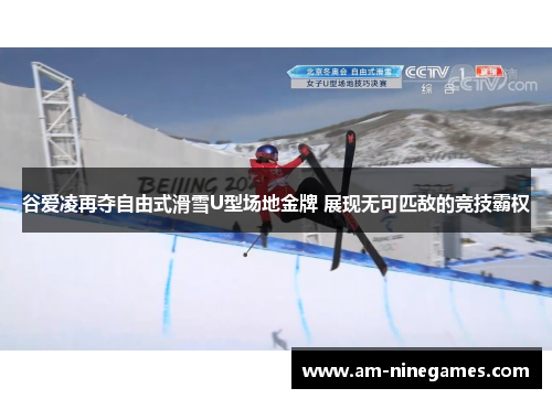 谷爱凌再夺自由式滑雪U型场地金牌 展现无可匹敌的竞技霸权