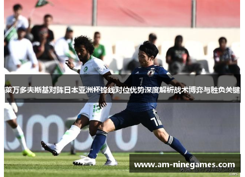 莱万多夫斯基对阵日本亚洲杯锋线对位优势深度解析战术博弈与胜负关键