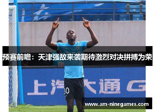 预赛前瞻：天津强敌来袭期待激烈对决拼搏为荣