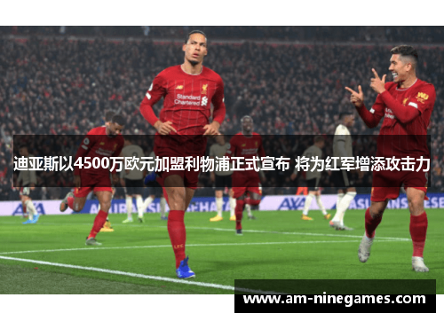迪亚斯以4500万欧元加盟利物浦正式宣布 将为红军增添攻击力