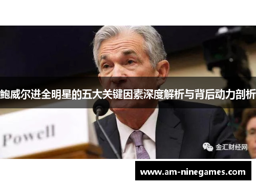 鲍威尔进全明星的五大关键因素深度解析与背后动力剖析